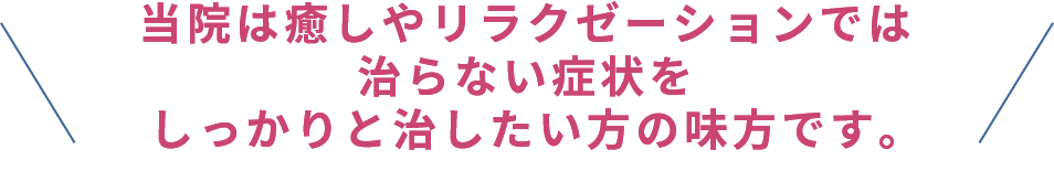 当院は癒しやリラクゼーションでは治らない症状をしっかりと治したい方の味方です