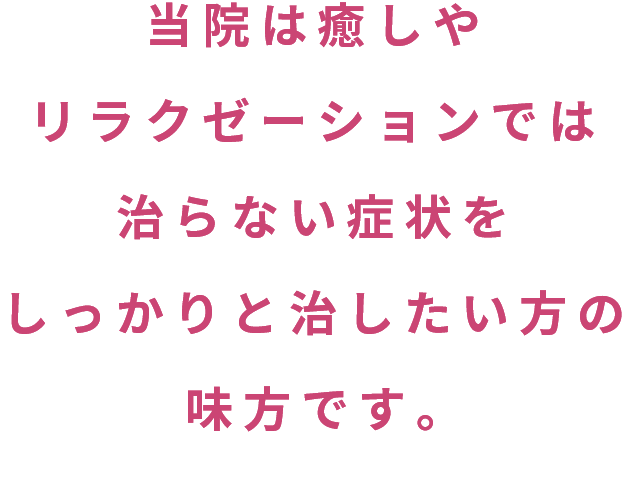 当院は癒しやリラクゼーションでは治らない症状をしっかりと治したい方の味方です