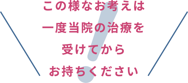 この様なお考えは一度当店の治療を受けてからお持ちください